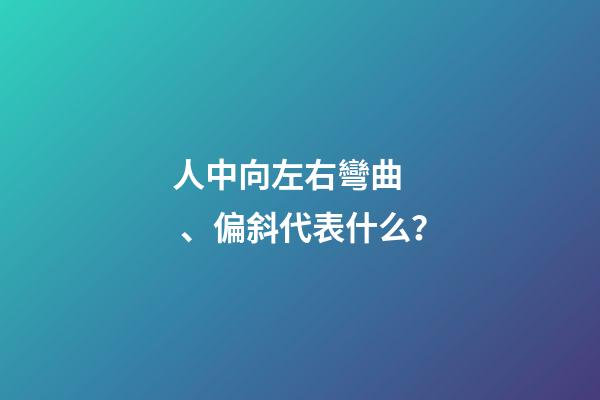 人中向左右彎曲、偏斜代表什么？